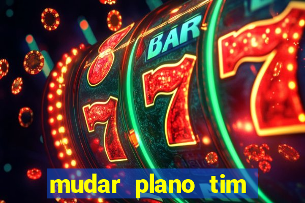 mudar plano tim mais barato